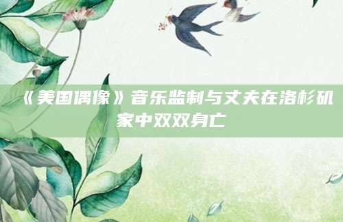 《美国偶像》音乐监制与丈夫在洛杉矶家中双双身亡  第1张